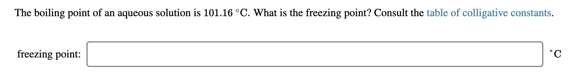 The boiling point of an aqueous solution is 101.16 °C. What is the freezing point? Consult the table of colligative constants.
freezing point:
p.
