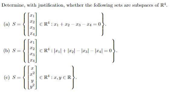 Determine, with justification, whether the following sets are subspaces of R4.
--|
I4 = 0
(a) S
(b) S
(c) S =
1
12
13
I4
IL
12
13
IA
I
1²
Y
12
ER¹ : : x1 + x₂ - 13
ER¹₁+ |₂|-|T3|-|T4|=
-o}.
ER¹ :1, y ER