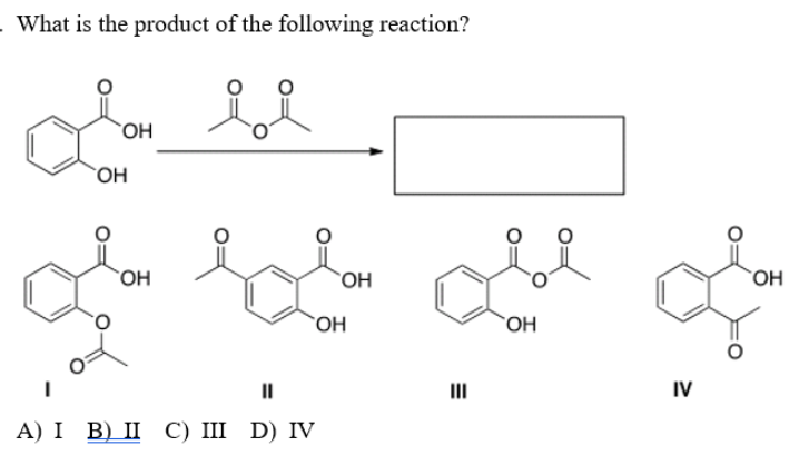 What is the product of the following reaction?
for for
OH
OH
OH
ОН
OH
"
A) I B) II C) III D) IV
OH
IV
OH