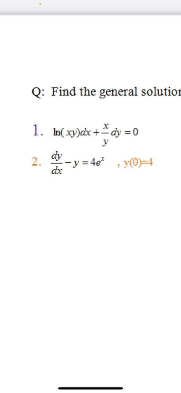 Q: Find the general solution
1. In( xy)dx+ dy = 0
y
dy
2.
= 4e*
y(0)=4
dx
