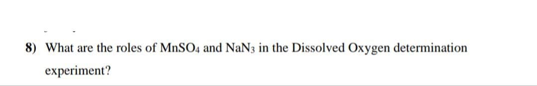 8) What are the roles of MnSO4 and NaN3 in the Dissolved Oxygen determination
experiment?
