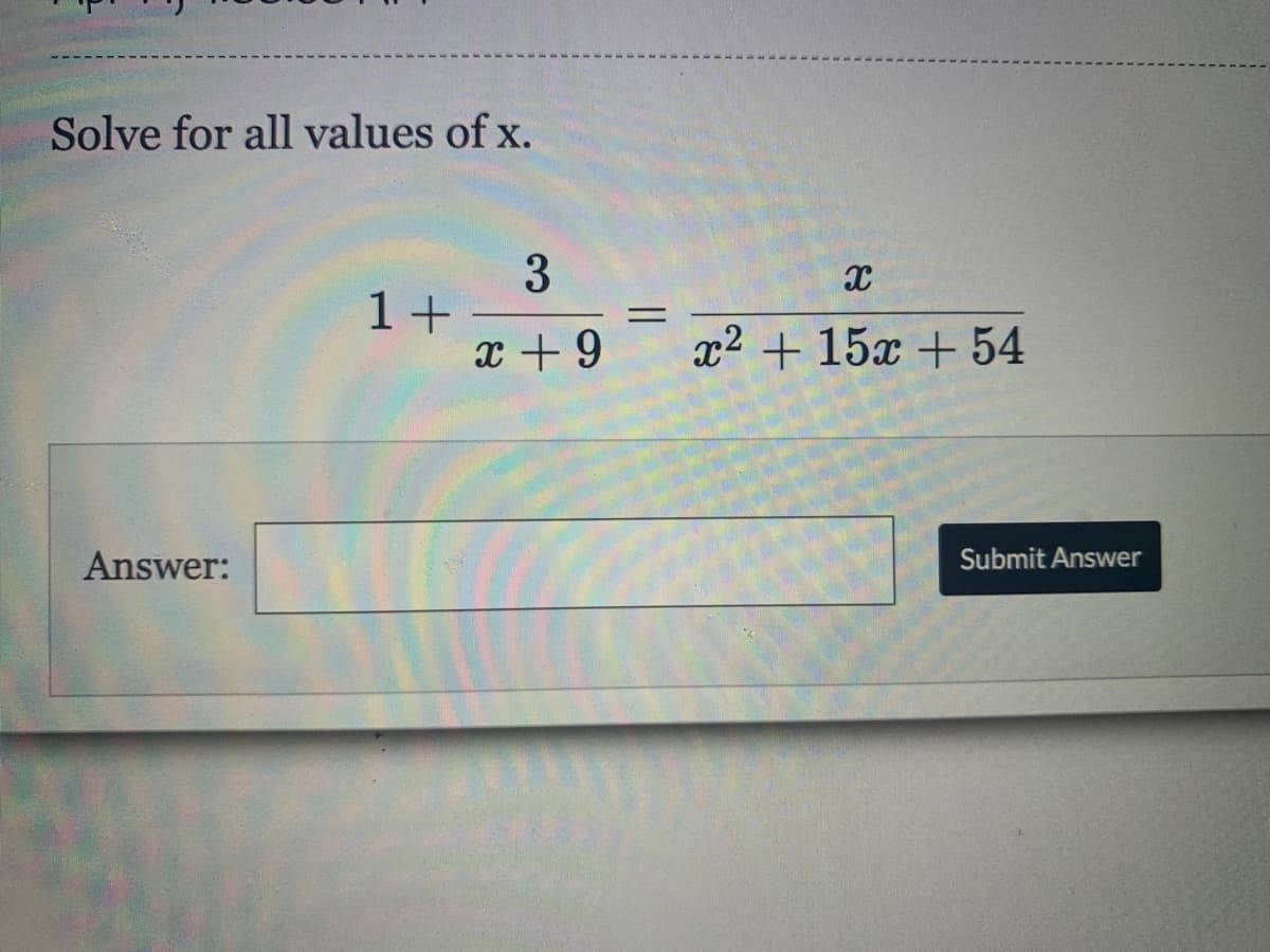 Solve for all values of x.
3
1+
x + 9
x2 + 15x + 54
Answer:
Submit Answer

