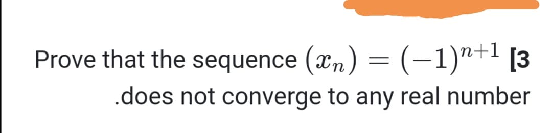 Prove that the sequence (xn) = (-1)"+' [3
.does not converge to any real number
