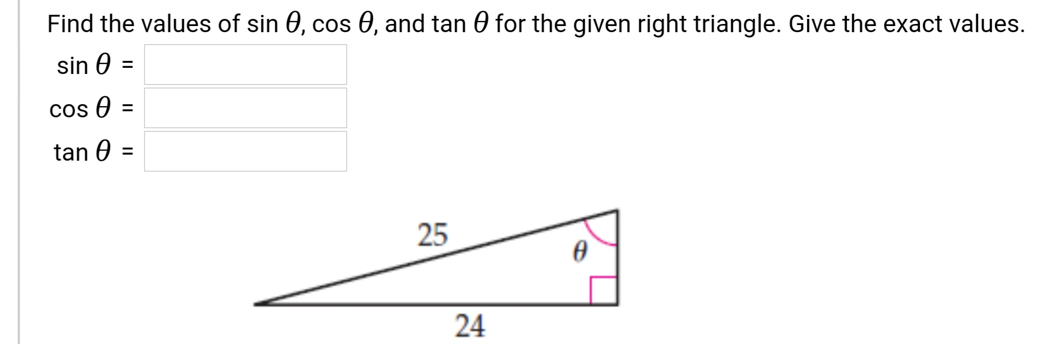 Find the values of sin 0, cos 0, and tan 0 for the given right triangle. Give the exact values.
sin 0 =
%3D
cos O
tan 0
%3D
25
24
