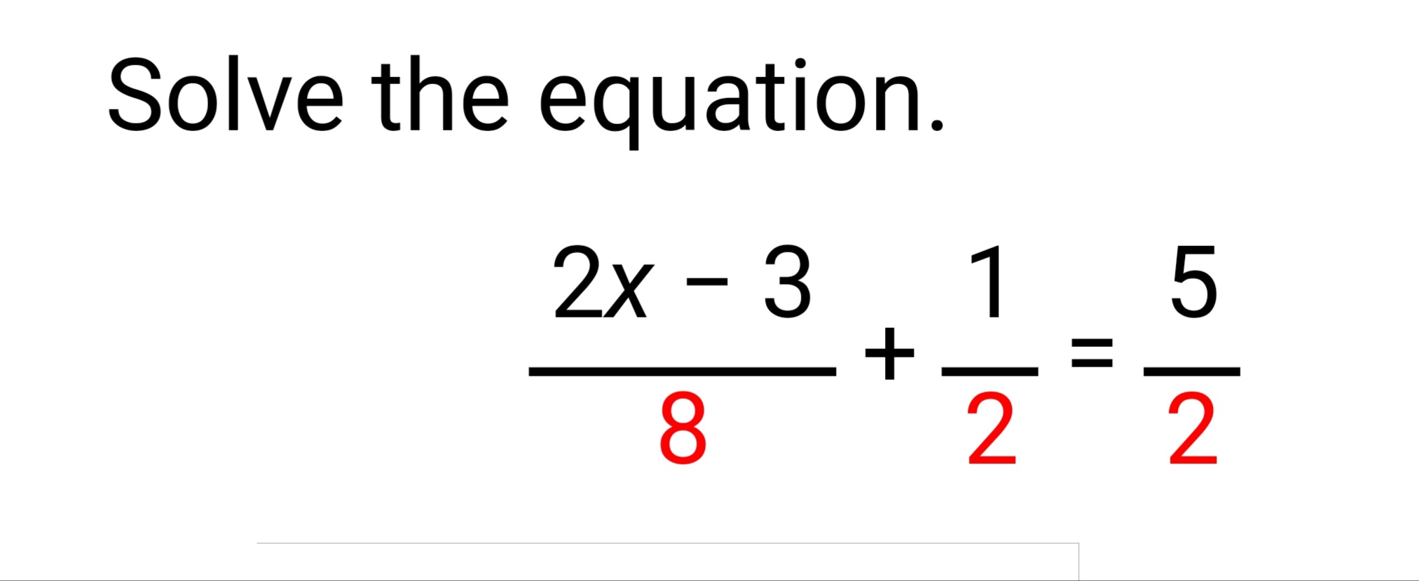 Solve the equation.
2х - 3
1
5
+
8
