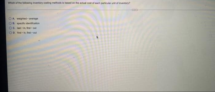 Which of the following inventory costing methods is based on the actual cost of each particular unit of inventory?
OA. weighted- average
OB. specific identification
O C. last-in, first-out
OD. first-in, first-out
