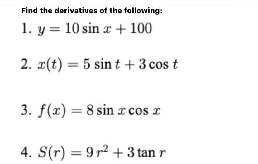Find the derivatives of the following:
1. y = 10 sin x + 100
2. x(t) = 5 sin t + 3 cos t
3. f(x) = 8 sin x cos x
4. S(r) = 9r² + 3 tan r
