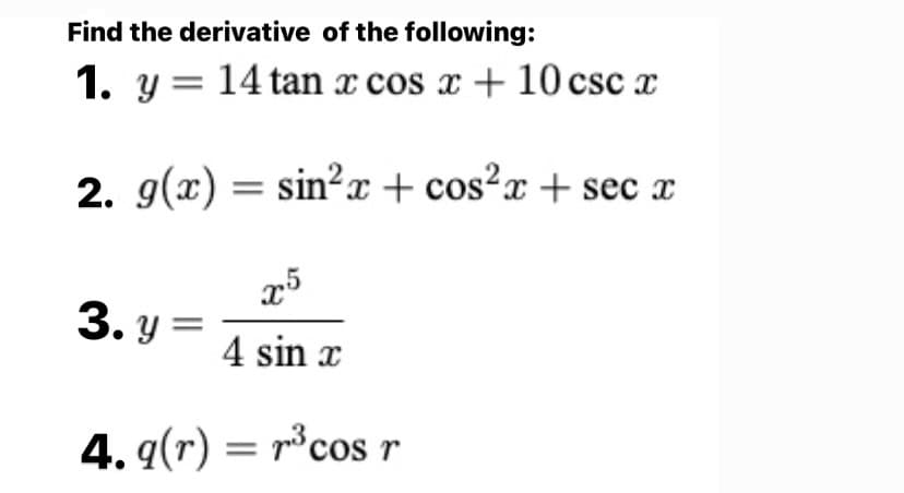 Find the derivative of the following:
1. y = 14 tan x cos x + 10 csc x
2. g(x) = sin²x + cos?x + sec x
3. y =
4 sin x
4. q(r) = r°cos r
