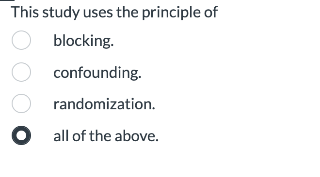 This study uses the principle of
blocking.
O confounding.
O randomization.
O all of the above.
