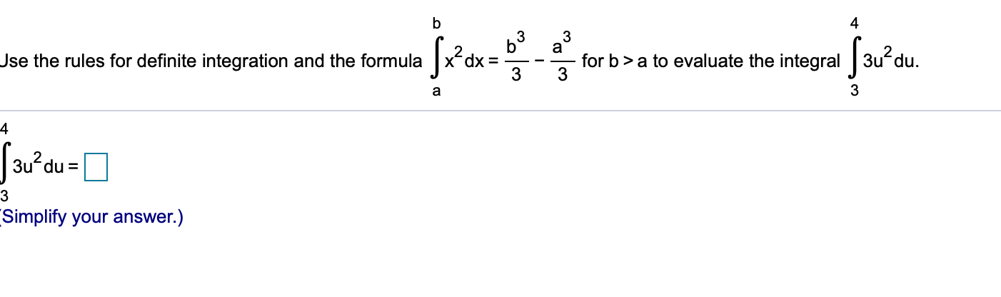 b
4
3
for b> a to evaluate the integral 3u du.
Use the rules for definite integration and the formula x^dx =
3
a
4
3u du=
3
Simplify your answer.)
