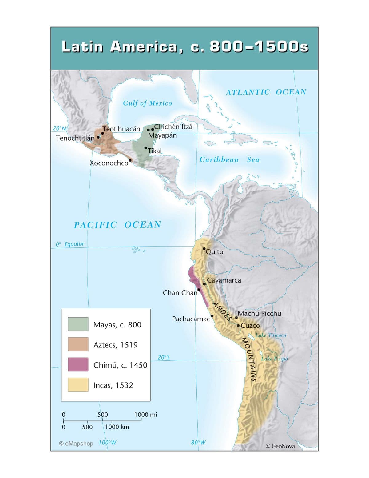 Latin America, c. 800-1500s
20°NS
Tenochtitlán
0° Equator
0
0
Gulf of Mexico
Teotihuacán..
Xoconochco
PACIFIC OCEAN
Mayas, c. 800
Aztecs, 1519
Chimú, c. 1450
Incas, 1532
500
Chichén Itzá
Mayapán
Tikal
500 1000 km
OeMapshop 100°W
1000 mi
Chan Chan
20°S
Quito
80° W
Caribbean Sea
Pachacamac
ATLANTIC OCEAN
M
ANDES
Qad
Cayamarca
Machu Picchu
Cuzco
Stre
MOUNTAINS
Lake Titicaca
Lake Poopó
80
D
© GeoNova