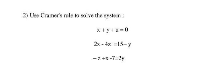 2) Use Cramer's rule to solve the system :
x + y +z = 0
2x - 4z =15+ y
- z +x -7=2y
