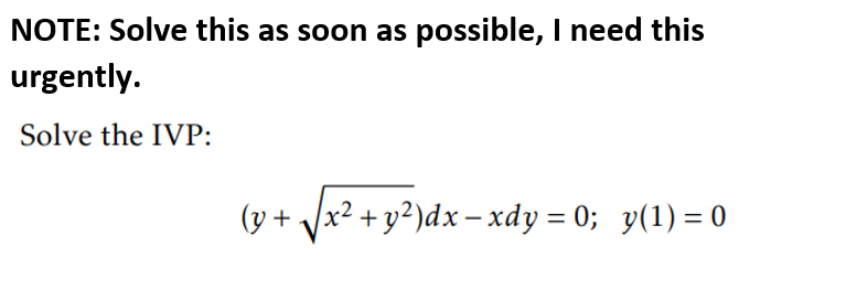 NOTE: Solve this as soon as possible, I need this
urgently.
Solve the IVP:
(y + Jx2 +y²)dx– xdy = 0; y(1) = 0
