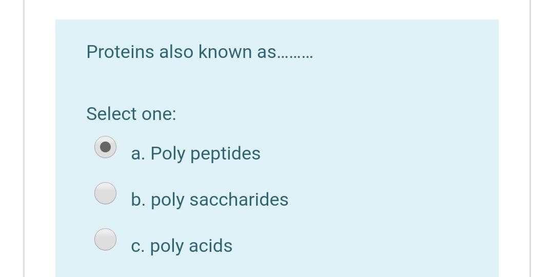 Proteins also known as...
Select one:
a. Poly peptides
b. poly saccharides
С.
poly acids
