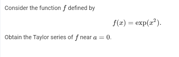 Consider the function f defined by
f(x) = exp(x²).
Obtain the Taylor series of f near a = 0.
