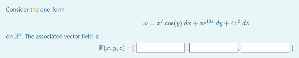 Consider the one-form
w = x' cos(y) dx + xe13% dy+4z² dz
on R3. The associated vector field is:
F(x, y, z) =(
