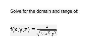 Solve for the domain and range of:
f(x,y,z) =
V4-x2-y?
