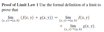 Proof of Limit Law 1 Use the formal definition of a limit to
prove that
lim
(x, y(a, b)
(f(x, y) + g(x, y))
lim
(х, у) — (а, b)
f(x, y)
lim
+
(1, y)-(a, b)
8(x, y).
