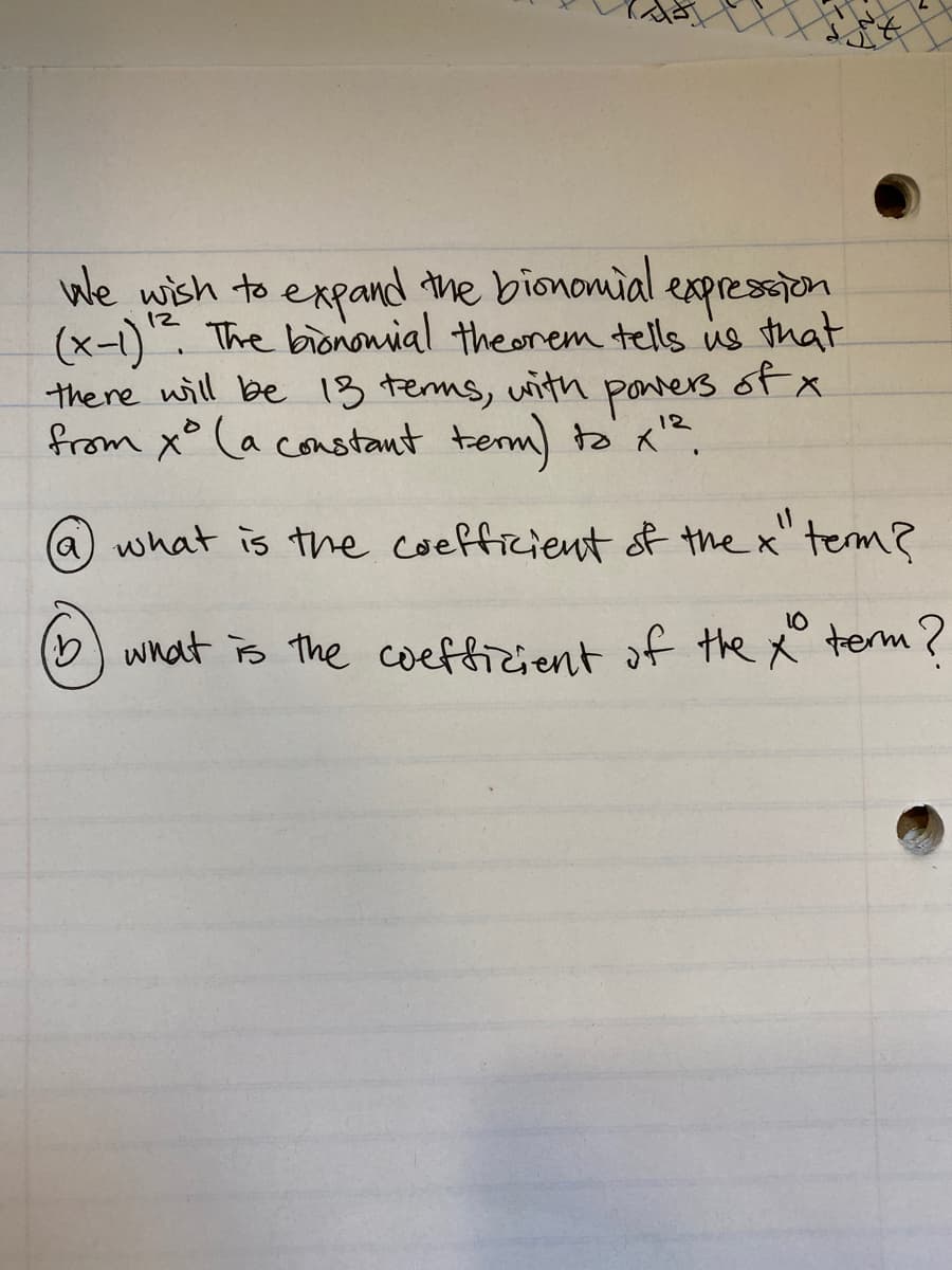 We wish to expand the bionomial
(x-1). The biononial theorem tells is that
there will be 13 terns, with poners of x
from x° (a constant term) tak.
expression
12
@) what is the coefficient sf the x" term?
10
) wnat is the coeffizient of the x° term ?
