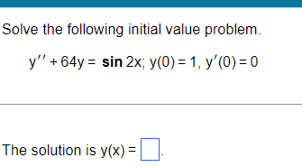 Solve the following initial value problem.
y" + 64y = sin 2x; y(0) = 1, y'(0) = 0
The solution is y(x) =
