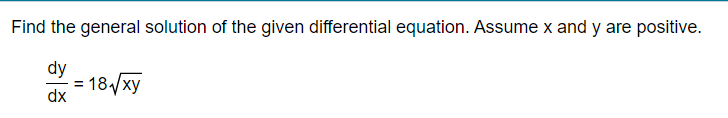 Find the general solution of the given differential equation. Assume x and y are positive.
dy
= 18,/xy
dx
