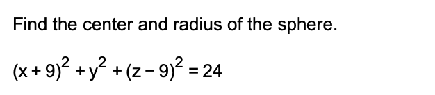 Find the center and radius of the sphere.
(x+ 9)? + y? + (z- 9)? = 24
