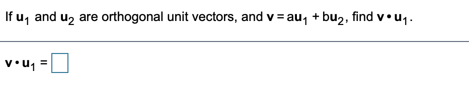 If u, and uz are orthogonal unit vectors, and v = au, + bu2, find v•u1.
v•u1
II
