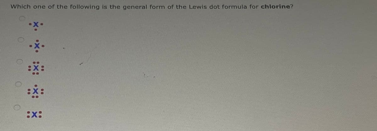Which one of the following is the general form of the Lewis dot formula for chlorine?
X.
X :X. :*: .*.