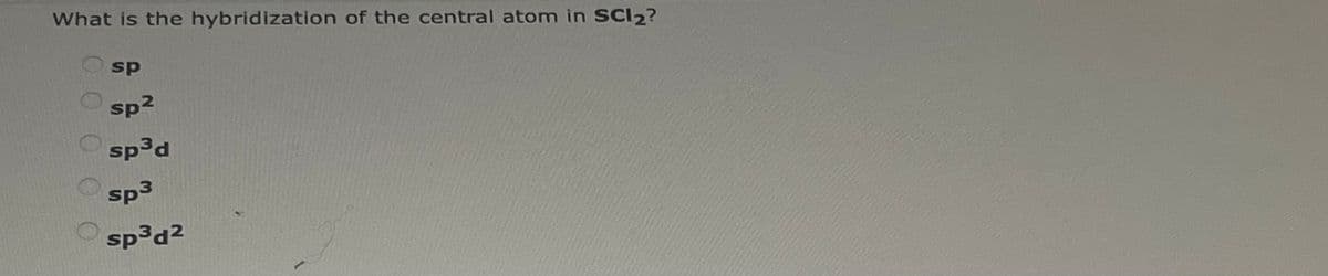 What is the hybridization of the central atom in SCl2?
sp
sp²
sp³d
sp3
sp³d2