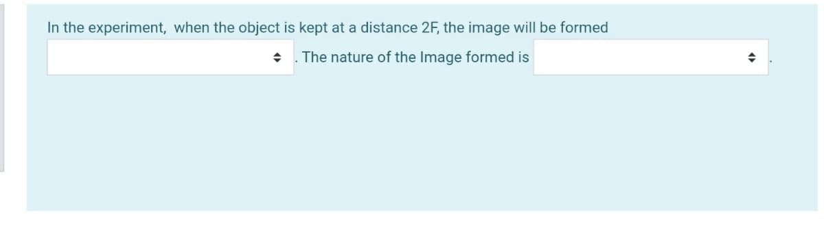 In the experiment, when the object is kept at a distance 2F, the image will be formed
The nature of the Image formed is
