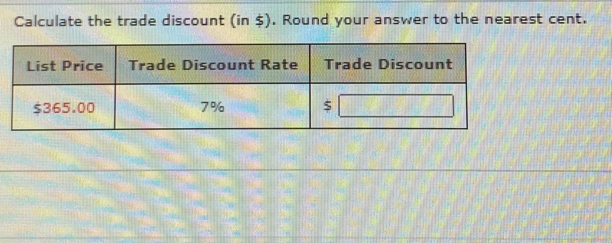 Calculate the trade discount (in 5). Round your answer to the nearest cent.
List Price
Trade Discount Rate
Trade Discount
5365.00
7%
