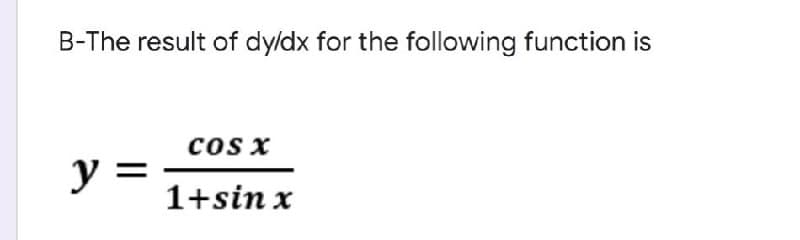 B-The result of dy/dx for the following function is
cos x
y =
1+sin x