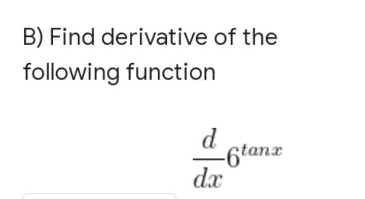 B) Find derivative of the
following function
d
-6tanx
dx