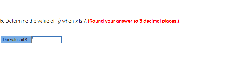 b. Determine the value of ŷ when x is 7. (Round your answer to 3 decimal places.)
The value of ŷ
