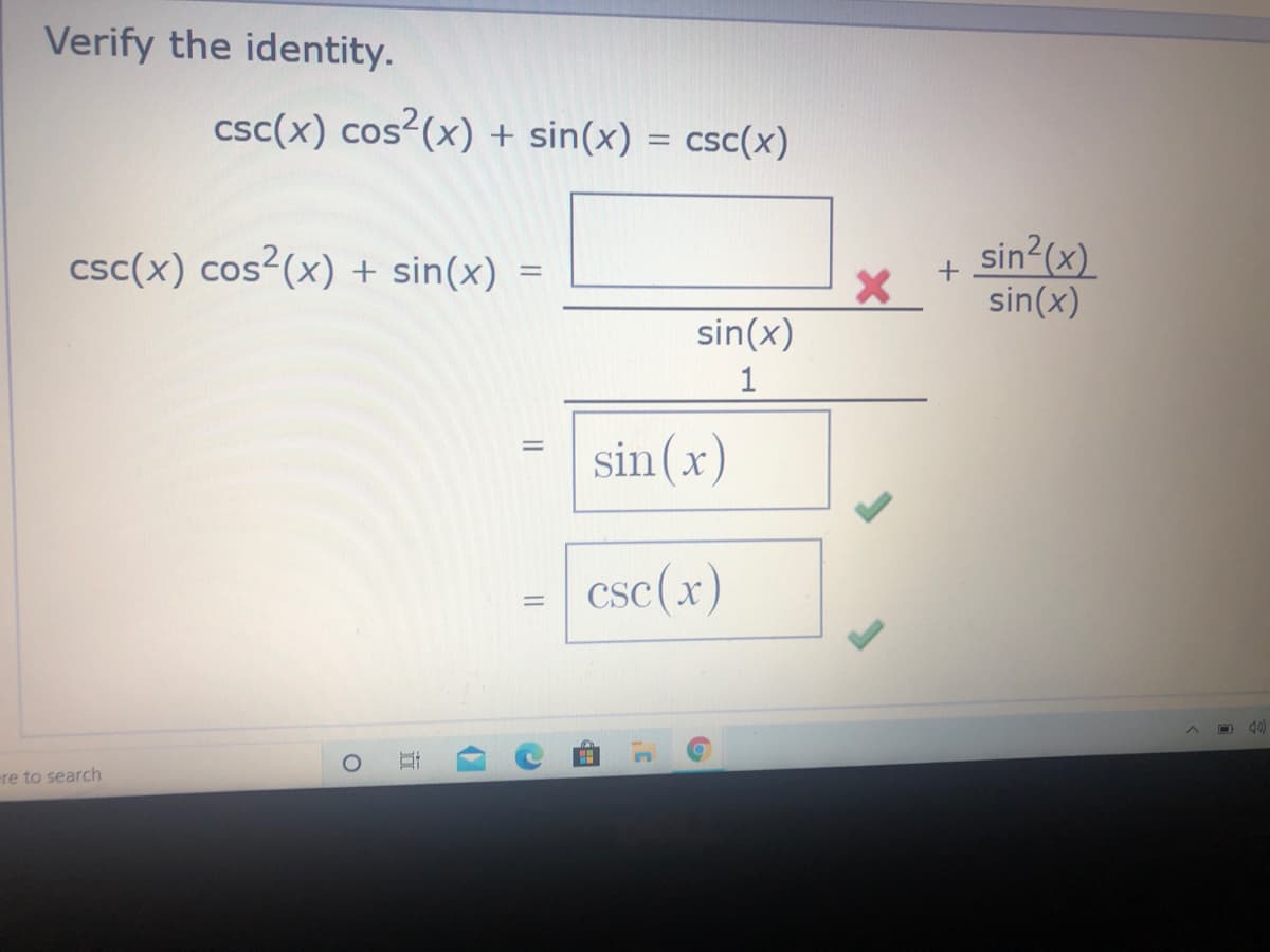 Verify the identity.
csc(x) cos²(x) + sin(x) = csc(x)
sin2(x)
sin(x)
csc(x) cos²(x) + sin(x)
sin(x)
1
sin(x)
csc(x)
%3D
ere to search
立
