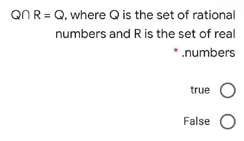 QN R = Q, where Q is the set of rational
numbers and R is the set of real
* .numbers
true
False O
