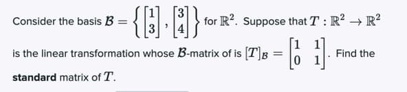 {A }
Consider the basis B =
for R?. Suppose that T: R? → R?
[1
is the linear transformation whose B-matrix of is [T]B
0 1
Find the
standard matrix of T.
