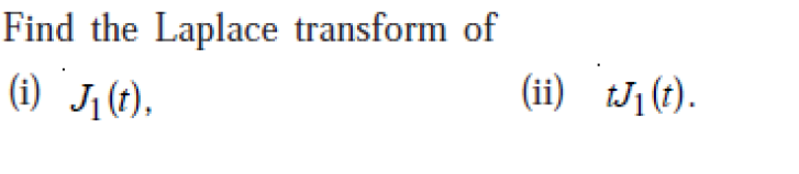 Find the Laplace transform of
(ii) tJj(t).
(i) J,(t),

