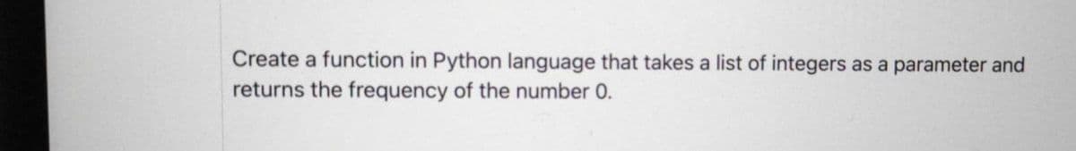 Create a function in Python language that takes a list of integers as a parameter and
returns the frequency of the number 0.
