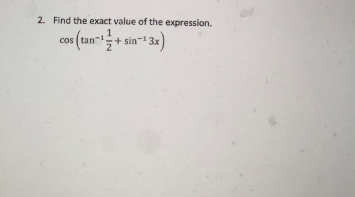 2. Find the exact value of the expression.
cos (tan-+ sin-
1
+ sin-1 3x
cos ( tan
