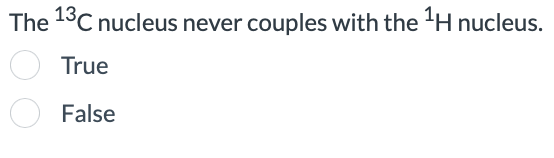 The 13C nucleus never couples with the H nucleus.
True
False
