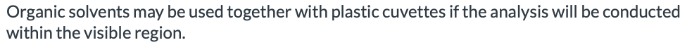 Organic solvents may be used together with plastic cuvettes if the analysis will be conducted
within the visible region.
