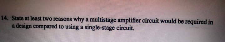 State at least two reasons why a multistage amplifier circuit would be required in
a design compared to using a single-stage circuit.

