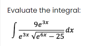 Evaluate the integral:
9e3x
dx
J e3x Ve6x – 25
