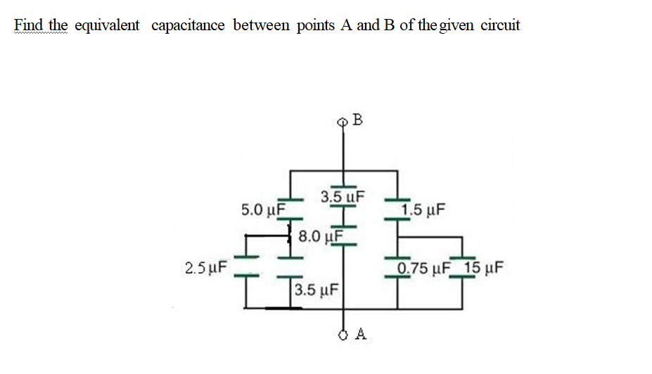Find the equivalent capacitance between points A and B of the given circuit
www
B
3.5 uF
5.0 µF
15 μF
8.0 µF
2.5 µF
0.75 uF 15 uF
I.

