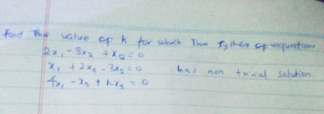 fond This value of k tor wheth Thue Ty shere of equation
2x,-3x2 +X2:0
X, +2x2-312=0
チx,-ス tkxs
has
trinal solution.
non
%3D
