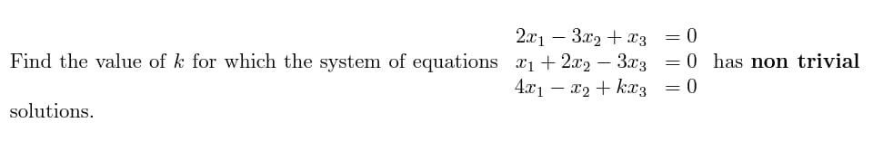 2.x1 – 3x2 + x3 = 0
-
Find the value of k for which the system of equations 1+ 2x2 – 3x3 = 0 has non trivial
-
4.x1 – x2 + kx3 = 0
solutions.
