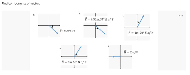 Find components of vector:
1.)
...
= 4.50m, 37° E of S
F = 4m, 20° E of N
H = 2m,W
Ğ = 6m, 50° N of E
%3D
