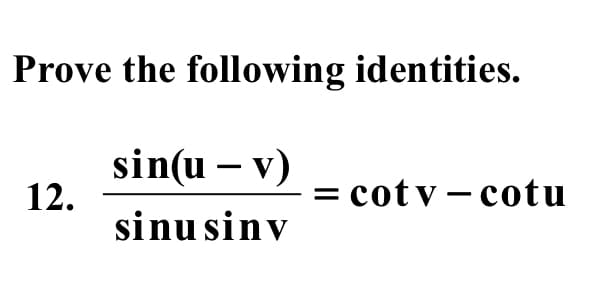 Prove the following identities.
sin(u – v)
12.
sinu sinv
= cotv- cotu
