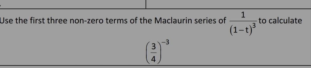 Use the first three non-zero terms of the Maclaurin series of
1
to calculate
(1-t)
-3
3
4
